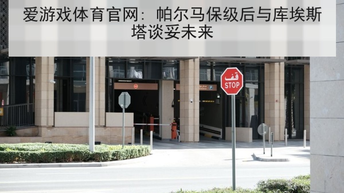 爱游戏体育官网: 帕尔马保级后与库埃斯塔谈妥未来 爱游戏体育官网: 帕尔马保级后与库埃斯塔谈妥未来