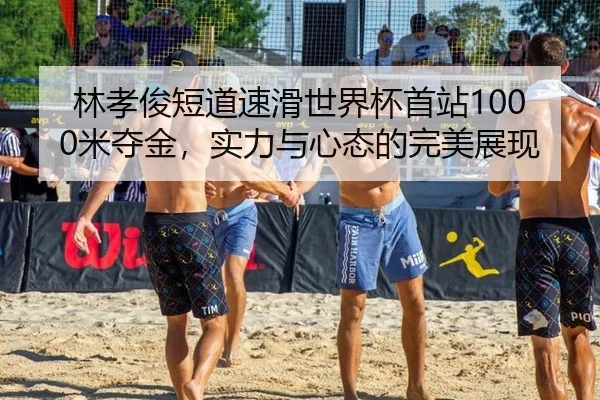 林孝俊短道速滑世界杯首站1000米夺金，实力与心态的完美展现