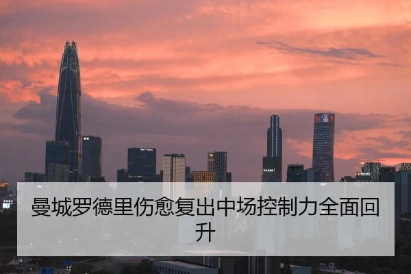曼城罗德里伤愈复出中场控制力全面回升