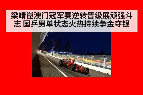 梁靖崑澳门冠军赛逆转晋级展顽强斗志 国乒男单状态火热持续争金夺银